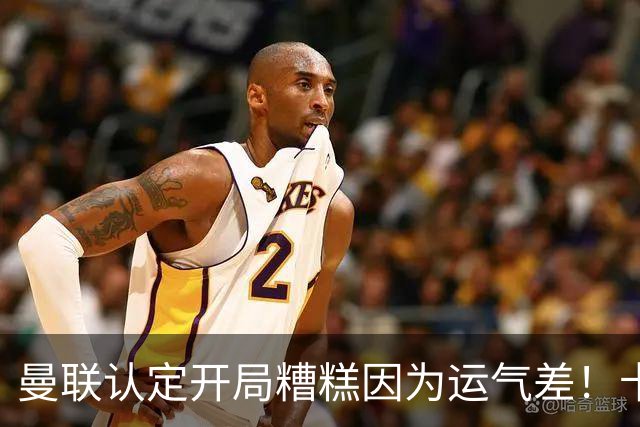 曼联认定开局糟糕因为运气差！卡里克不接受裁判道歉，希望未来获利好判罚